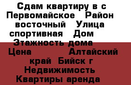 Сдам квартиру в с. Первомайское › Район ­ восточный › Улица ­ спортивная › Дом ­ 70 › Этажность дома ­ 5 › Цена ­ 7 000 - Алтайский край, Бийск г. Недвижимость » Квартиры аренда   